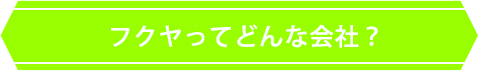 フクヤってどんな会社？