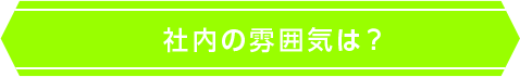 社内の雰囲気は？